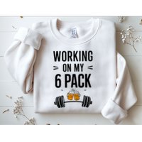 Working On My 6 Pack Beer Dad Funny Gymmer Sweatshirt