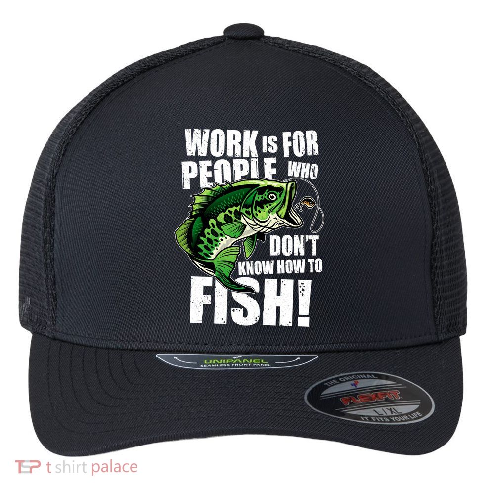 Work Is For People Who Don't Know How To Fish Flexfit Unipanel Trucker Cap