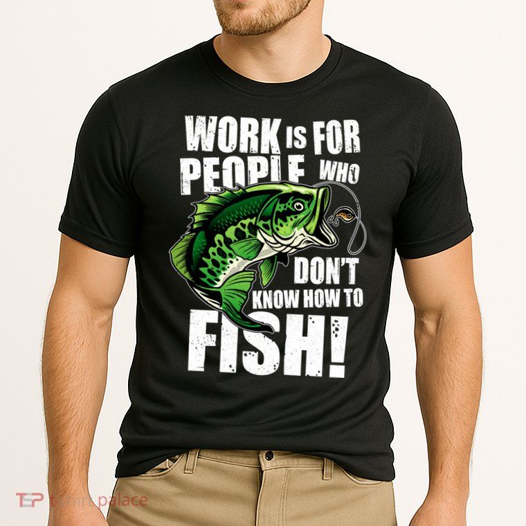Work Is For People Who Don't Know How To Fish Performance Shirt