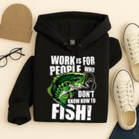 Work Is For People Who Don't Know How To Fish Hoodie