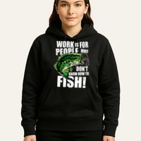 Work Is For People Who Don't Know How To Fish Hoodie
