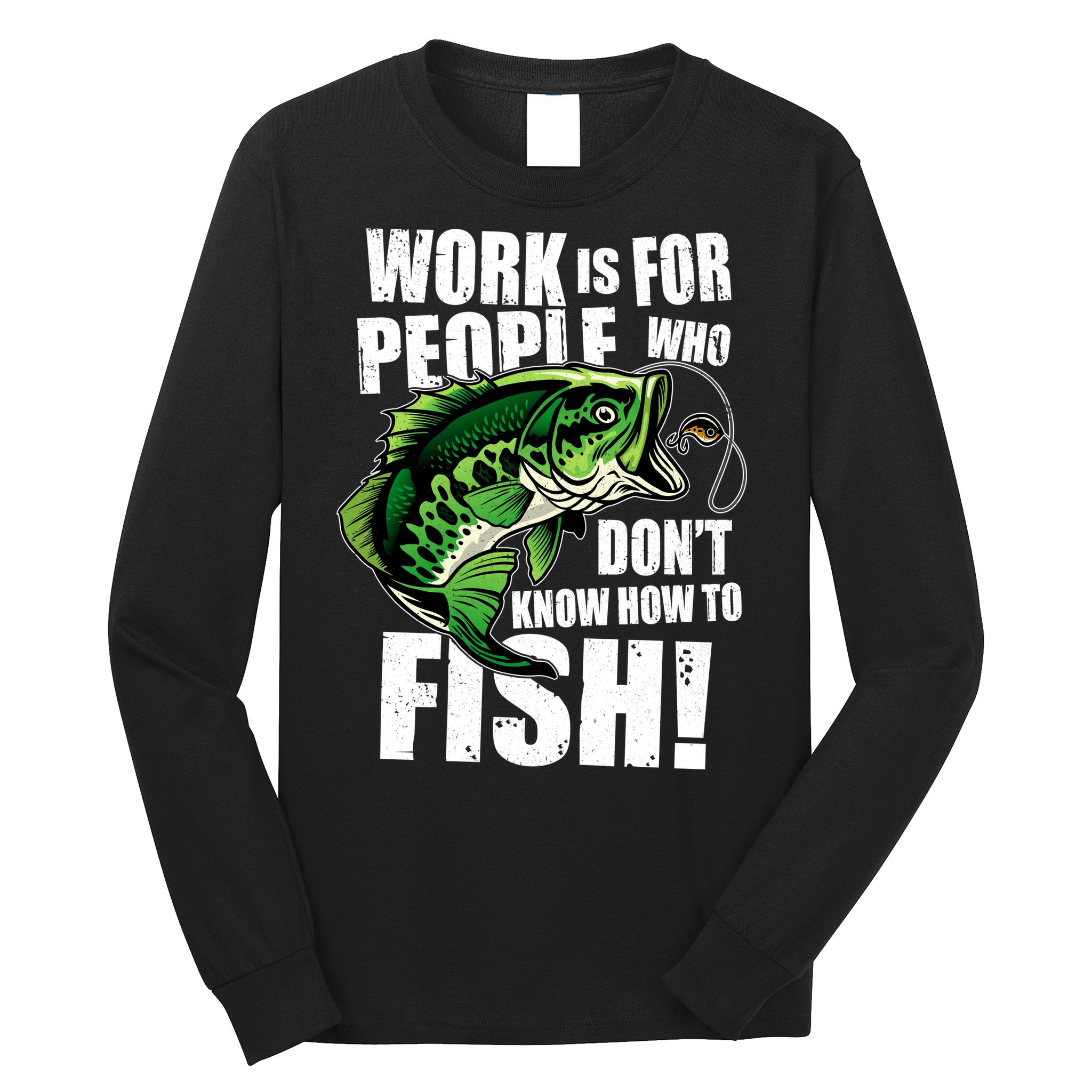 Work Is For People Who Don't Know How To Fish Long Sleeve Shirt
