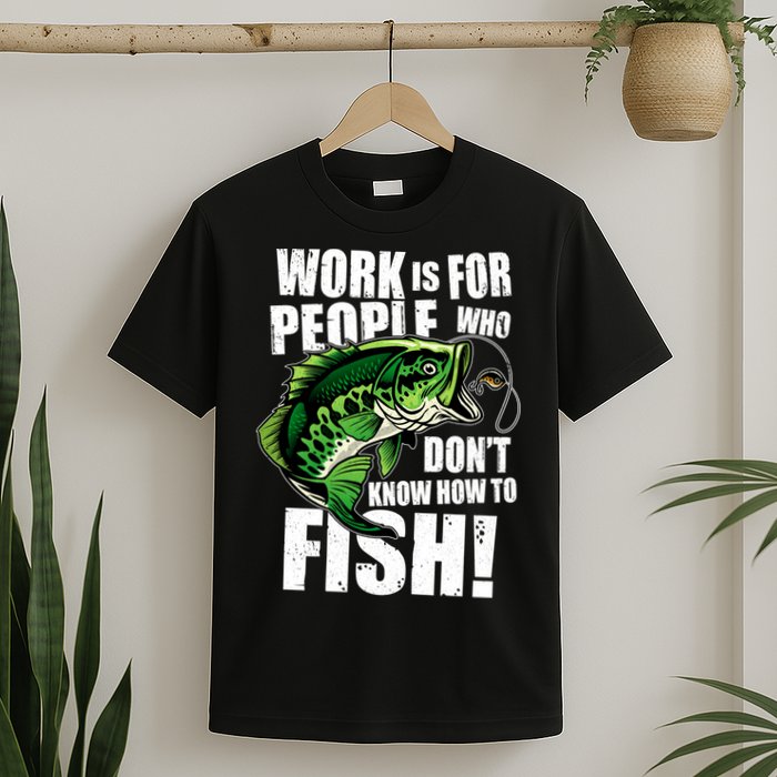 Work Is For People Who Don't Know How To Fish T-Shirt