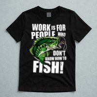 Work Is For People Who Don't Know How To Fish T-Shirt