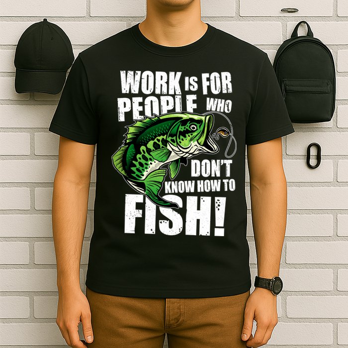 Work Is For People Who Don't Know How To Fish T-Shirt