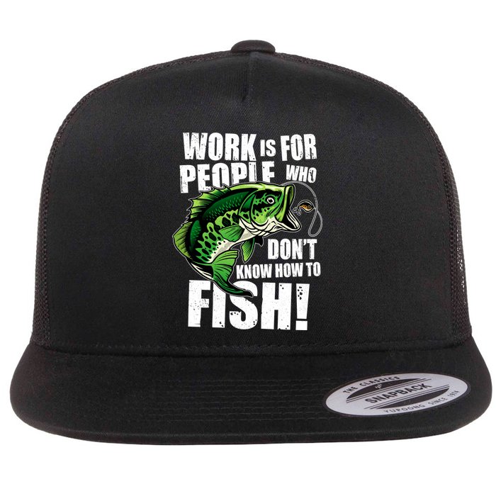 Work Is For People Who Don't Know How To Fish Flat Bill Trucker Hat