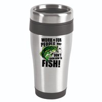 Work Is For People Who Don't Know How To Fish 16oz Travel Tumbler