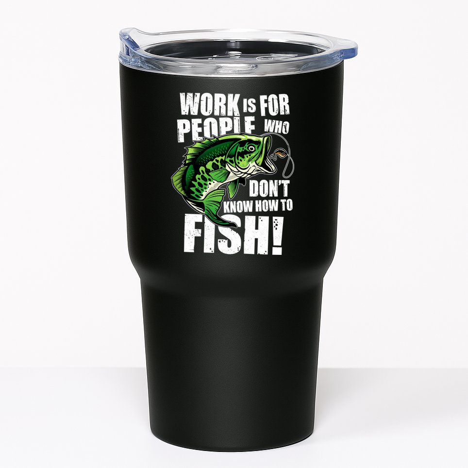 Work Is For People Who Don't Know How To Fish Tumbler