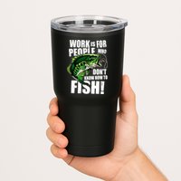 Work Is For People Who Don't Know How To Fish Tumbler