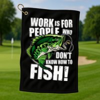 Work Is For People Who Don't Know How To Fish Golf Towel