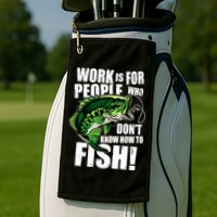 Work Is For People Who Don't Know How To Fish Golf Towel