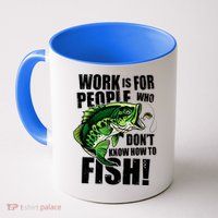 Work Is For People Who Don't Know How To Fish Mug