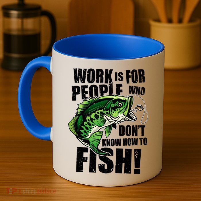 Work Is For People Who Don't Know How To Fish Mug