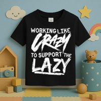 Working Like Crazy To Support The Lazy Toddler T-Shirt