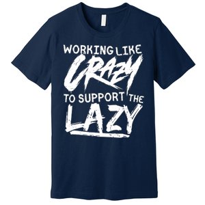 Working Like Crazy To Support The Lazy Premium T-Shirt