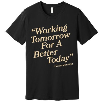 Working Tomorrow For A Better Today Procrastination Premium T-Shirt