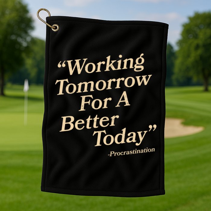 Working Tomorrow For A Better Today Procrastination Golf Towel