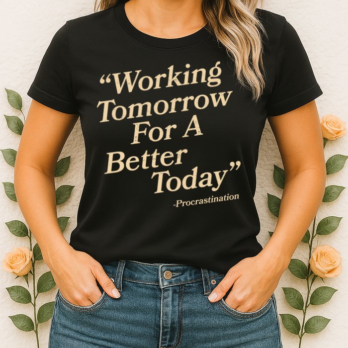 Working Tomorrow For A Better Today Procrastination Womens T-Shirt