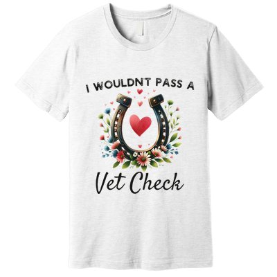 WouldnT Pass A Vet Check Equestrian Humor Premium T-Shirt