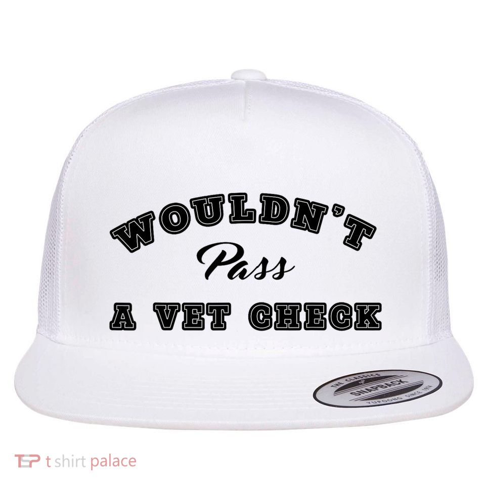 WouldnT Pass A Vet Check Funny Saying Flat Bill Trucker Hat