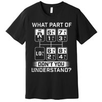 What Part Don't You Understand Trucker Semi Truck Driver Premium T-Shirt