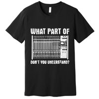 What Part OF You Understand Sound Engineer Sound Guy Premium T-Shirt