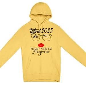 Women Retirement 2025 Women Retired 2025 Not My Problem Anymore Premium Pullover Hoodie