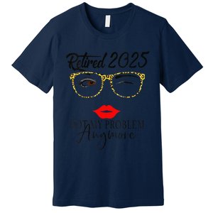 Women Retirement 2025 Women Retired 2025 Not My Problem Anymore Premium T-Shirt