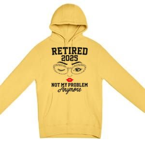 Women Retired 2025 Not My Problem Retirement Gifts For Women 2025 Premium Pullover Hoodie