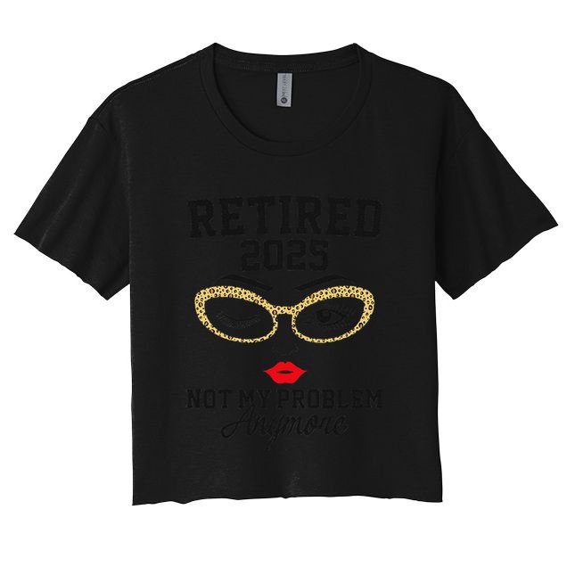 Women Retired 2025 Not My Problem Retirement Gifts For Women 2025 Women's Crop Top Tee
