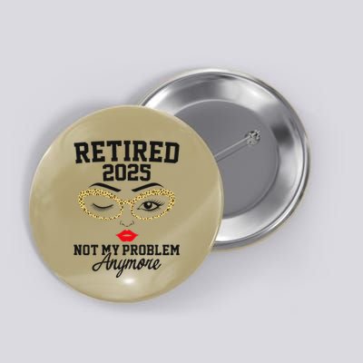Women Retired 2025 Not My Problem Retirement Gifts For Women 2025 Button
