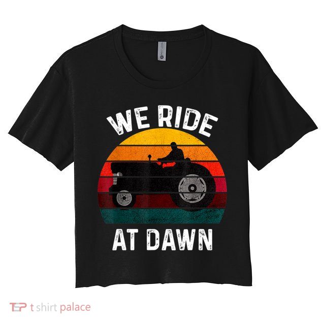 We Ride At Dawn Lawn Mower Lawn Mowing Dad Yard Work For Men Crop Top