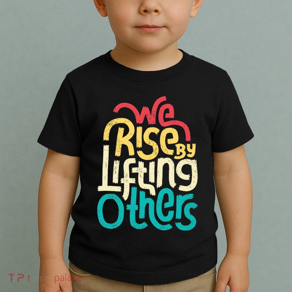 We Rise By Lifting Others Motivational Inspirational Quote Toddler T-Shirt