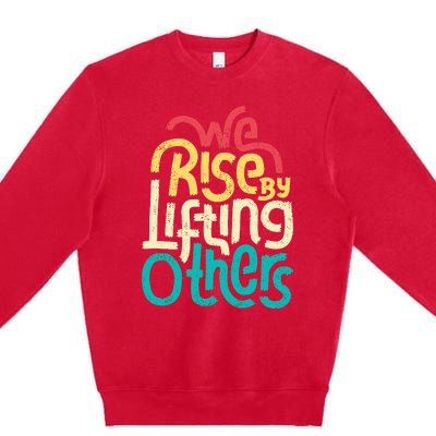 We Rise By Lifting Others Motivational Inspirational Quote Premium Crewneck Sweatshirt