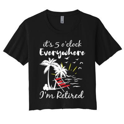 Womens Retirement It's 5 O'Clock Everywhere I'm Retired Summer Crop Top