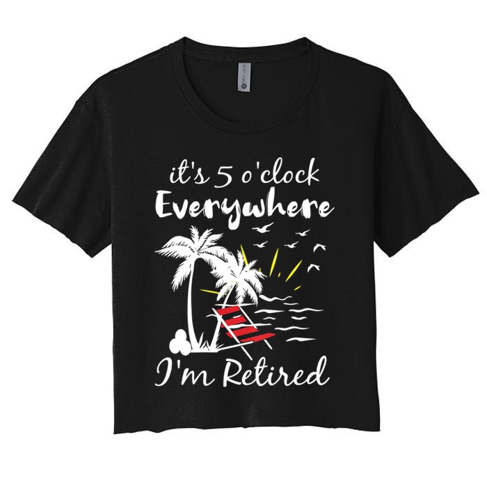 Womens Retirement It's 5 O'Clock Everywhere I'm Retired Summer Women's Crop Top Tee