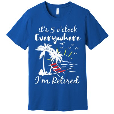 Womens Retirement It's 5 O'Clock Everywhere I'm Retired Summer Premium T-Shirt