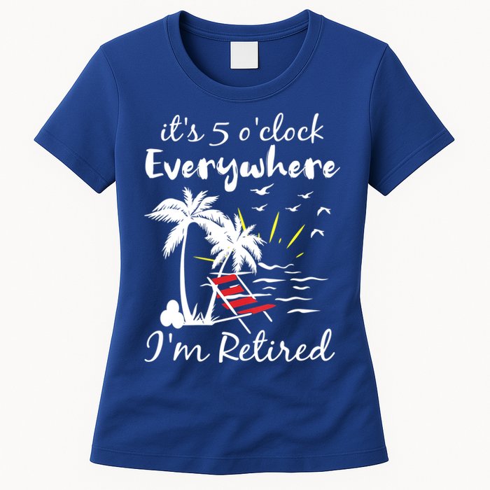 Womens Retirement It's 5 O'Clock Everywhere I'm Retired Summer Womens T-Shirt