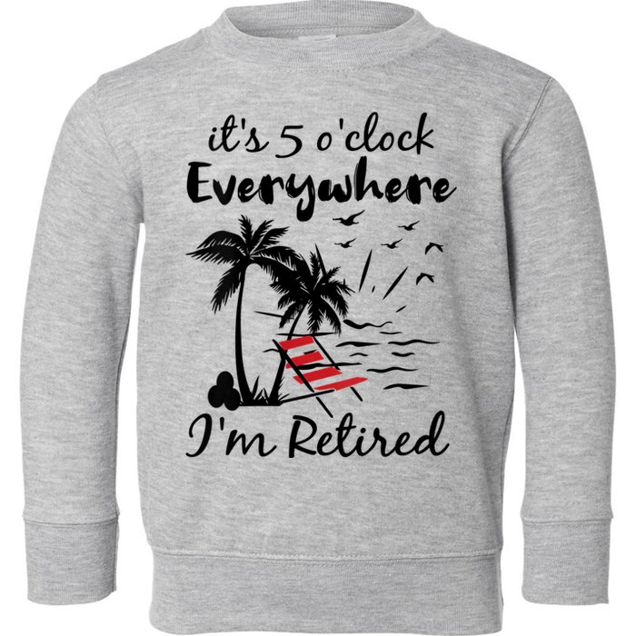 Womens Retirement It's 5 O'Clock Everywhere I'm Retired Summer Toddler Sweatshirt