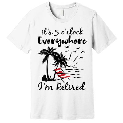 Womens Retirement It's 5 O'Clock Everywhere I'm Retired Summer Premium T-Shirt