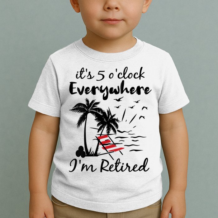 Womens Retirement It's 5 O'Clock Everywhere I'm Retired Summer Toddler T-Shirt