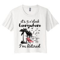 Womens Retirement It's 5 O'Clock Everywhere I'm Retired Summer Crop Top