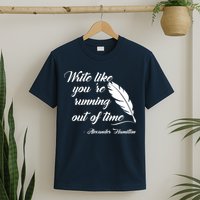 Write Like You're Running Out Of Time - Alexander Hamilton Quote T-Shirt