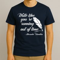 Write Like You're Running Out Of Time - Alexander Hamilton Quote T-Shirt