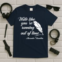 Write Like You're Running Out Of Time - Alexander Hamilton Quote T-Shirt