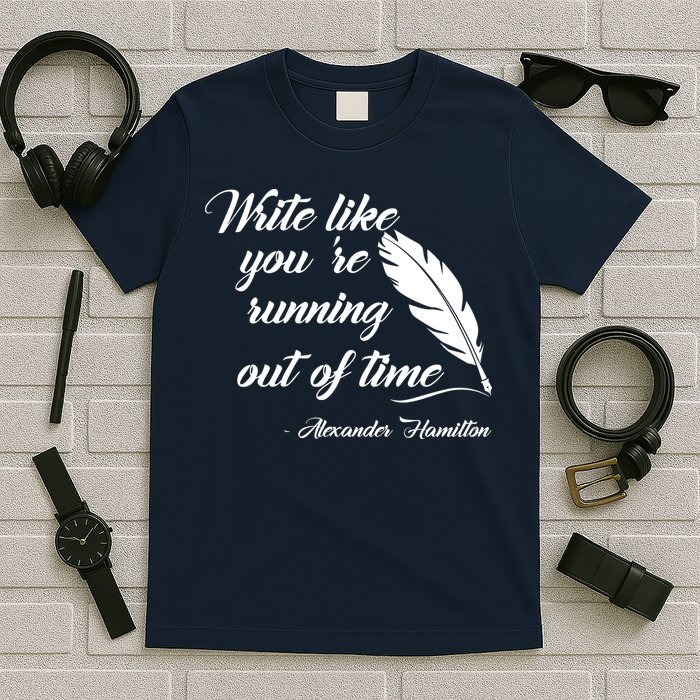 Write Like You're Running Out Of Time - Alexander Hamilton Quote T-Shirt
