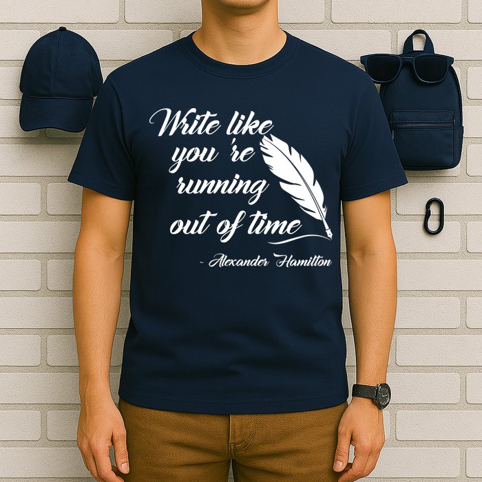 Write Like You're Running Out Of Time - Alexander Hamilton Quote T-Shirt