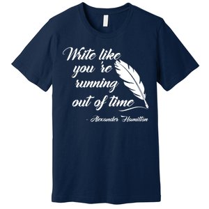 Write Like You're Running Out Of Time - Alexander Hamilton Quote Premium T-Shirt