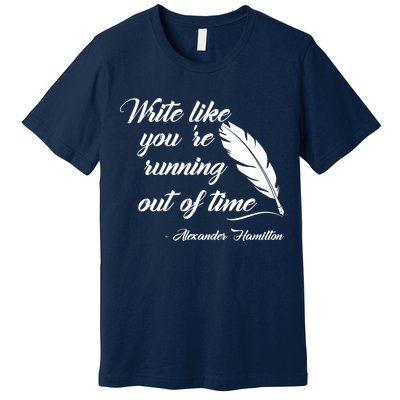 Write Like You're Running Out Of Time - Alexander Hamilton Quote Premium T-Shirt