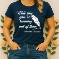Write Like You're Running Out Of Time - Alexander Hamilton Quote Womens T-Shirt
